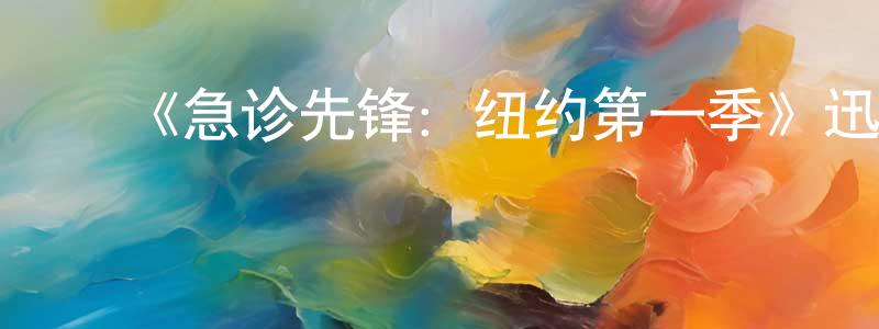 白洪伟发布《急诊先锋:纽约第一季》迅雷下载/在线观看-选秀综艺-美剧天堂